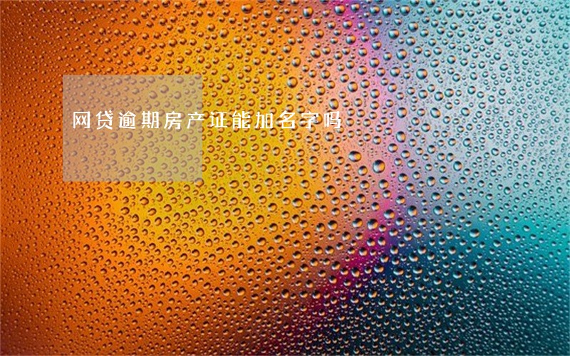 网贷逾期房产证能加名字吗 网贷逾期房产证能加名字吗