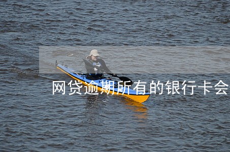 网贷逾期所有的银行卡会被冻结吗 网贷逾期所有的银行卡会被冻结吗
