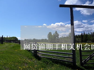 网贷逾期手机关机会咋样 网贷逾期手机关机会咋样