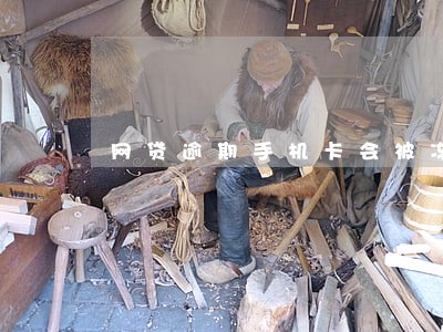 网贷逾期手机卡会被冻结吗 网贷逾期手机卡会被冻结吗