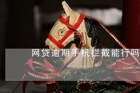 网贷逾期手机拦截能行吗 网贷逾期手机拦截能行吗