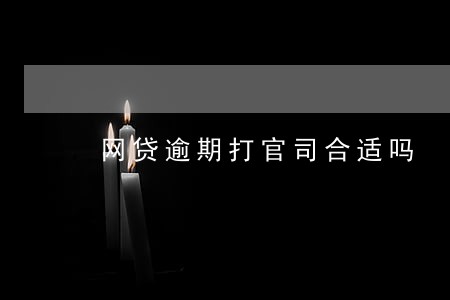 网贷逾期打官司合适吗 网贷逾期打官司合适吗