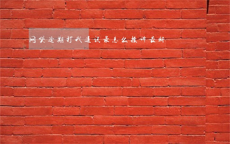 网贷逾期打我通讯录怎么投诉最新