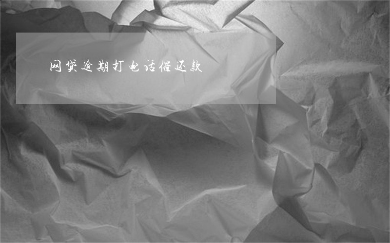 网贷逾期打电话催还款 网贷逾期打电话催还款