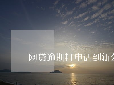 网贷逾期打电话到新公司 网贷逾期打电话到新公司