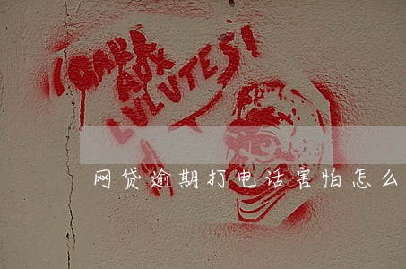 网贷逾期打电话害怕怎么办 网贷逾期打电话害怕怎么办