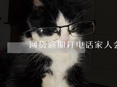 网贷逾期打电话家人会怎么样 网贷逾期打电话家人会怎么样