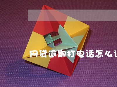 网贷逾期打电话怎么说 网贷逾期打电话怎么说