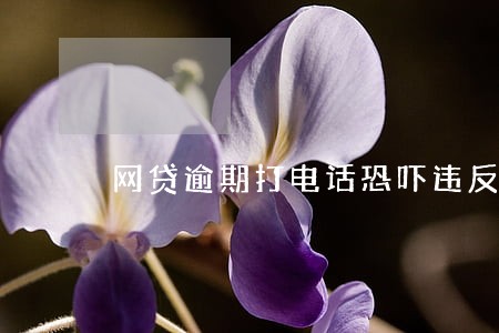 网贷逾期打电话恐吓违反哪条法律 网贷逾期打电话恐吓违反哪条法律