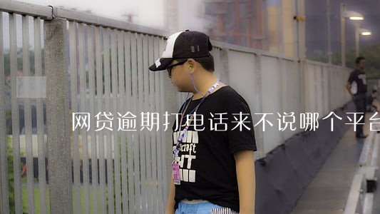 网贷逾期打电话来不说哪个平台 网贷逾期打电话来不说哪个平台