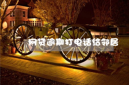 网贷逾期打电话给邻居 网贷逾期打电话给邻居