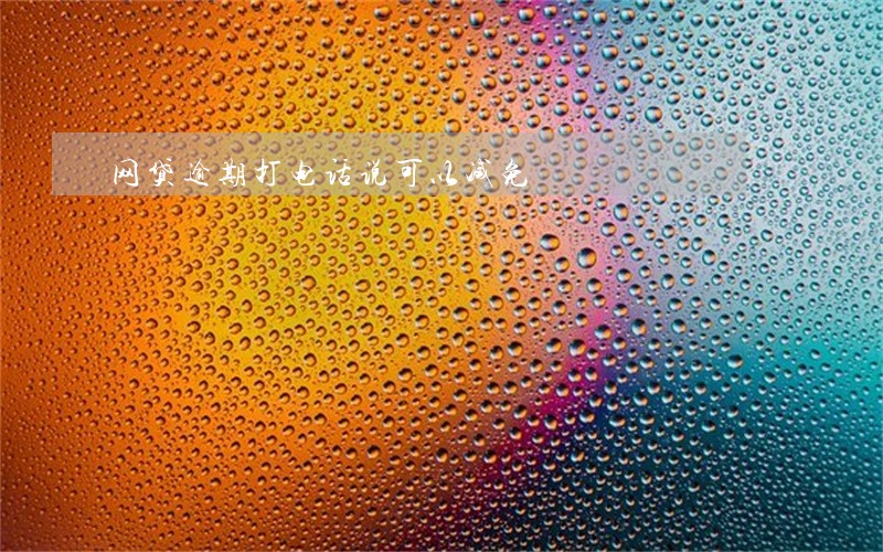 网贷逾期打电话说可以减免 网贷逾期打电话说可以减免