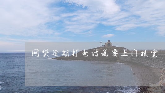 网贷逾期打电话说要上门核实 网贷逾期打电话说要上门核实