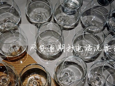 网贷逾期打电话说要拘留我爸妈 网贷逾期打电话说要拘留我爸妈