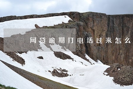 网贷逾期打电话过来怎么处理 网贷逾期打电话过来怎么处理