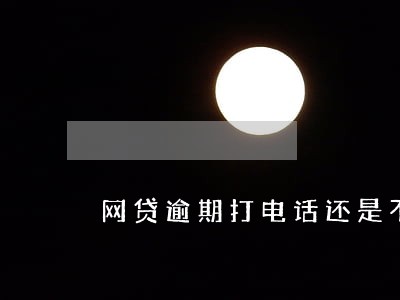 网贷逾期打电话还是不接好