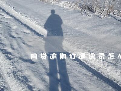网贷逾期打通讯录怎么 网贷逾期打通讯录怎么