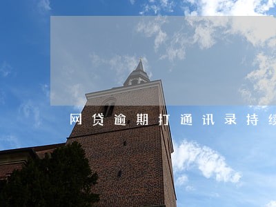 网贷逾期打通讯录持续多久 网贷逾期打通讯录持续多久