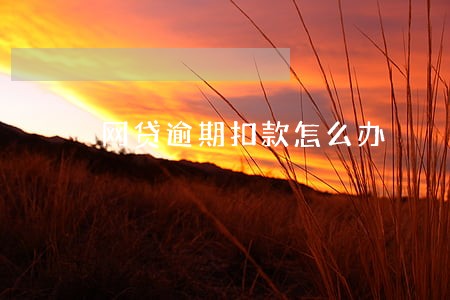 网贷逾期扣款怎么办 网贷逾期扣款怎么办
