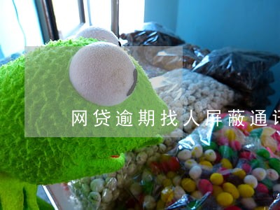 网贷逾期找人屏蔽通讯录 网贷逾期找人屏蔽通讯录