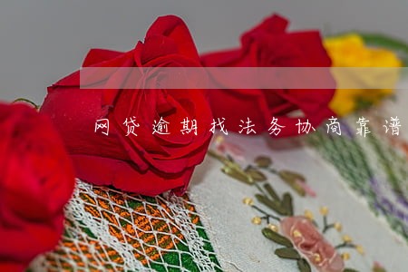 网贷逾期找法务协商靠谱么 网贷逾期找法务协商靠谱么