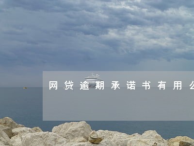 网贷逾期承诺书有用么 网贷逾期承诺书有用么