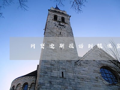 网贷逾期投诉到银保监会受理吗 网贷逾期投诉到银保监会受理吗