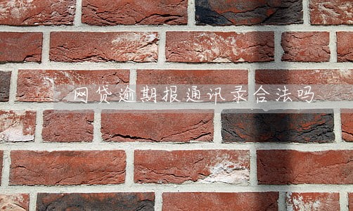 网贷逾期报通讯录合法吗 网贷逾期报通讯录合法吗