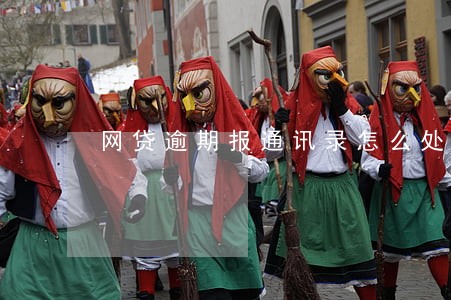 网贷逾期报通讯录怎么处理 网贷逾期报通讯录怎么处理