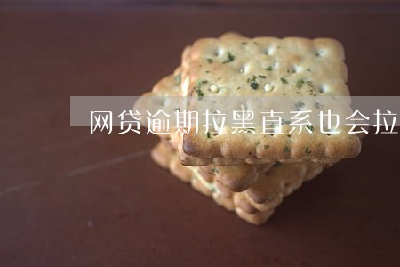 网贷逾期拉黑直系也会拉黑吗 网贷逾期拉黑直系也会拉黑吗