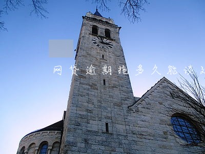 网贷逾期拖多久能谈延期 网贷逾期拖多久能谈延期