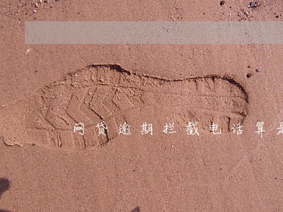 网贷逾期拦截电话算是骗贷吗 网贷逾期拦截电话算是骗贷吗