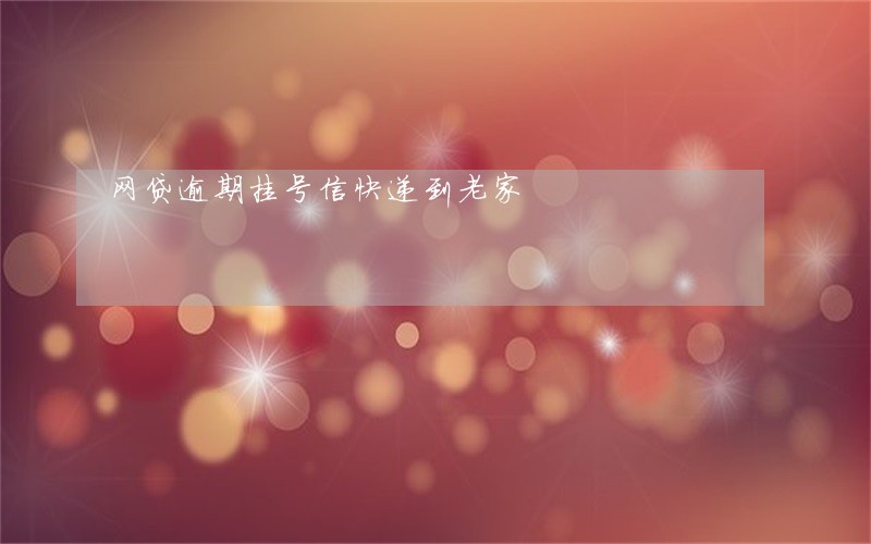 网贷逾期挂号信快递到老家 网贷逾期挂号信快递到老家