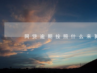 网贷逾期按照什么来算