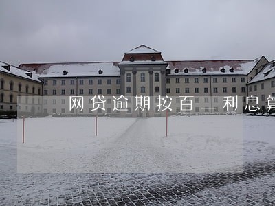网贷逾期按百二利息算合理吗 网贷逾期按百二利息算合理吗
