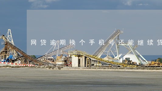 网贷逾期换个手机号还能继续贷 网贷逾期换个手机号还能继续贷