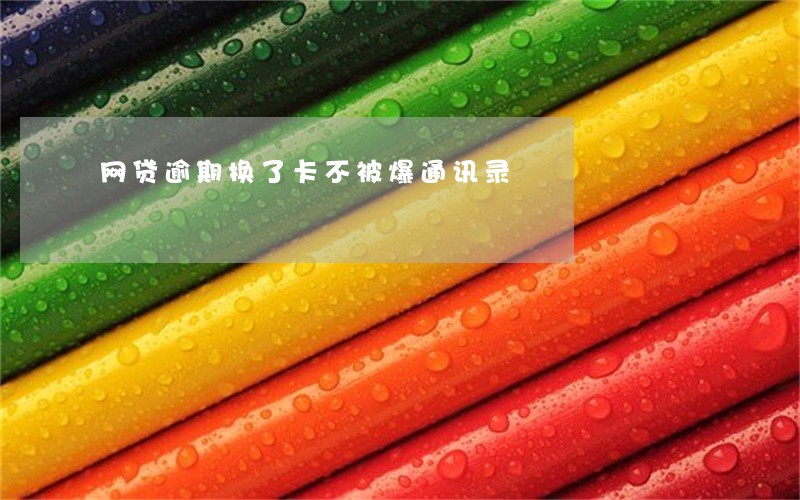 网贷逾期换了卡不被爆通讯录 网贷逾期换了卡不被爆通讯录
