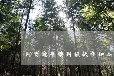 网贷逾期接到催款告知函 网贷逾期接到催款告知函