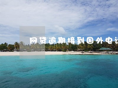 网贷逾期接到国外电话 网贷逾期接到国外电话