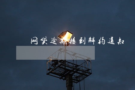 网贷逾期接到解约通知 网贷逾期接到解约通知