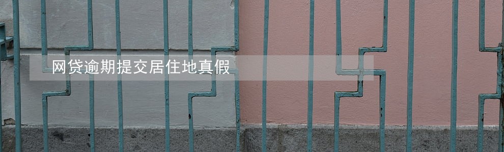 网贷逾期提交居住地真假 网贷逾期提交居住地真假