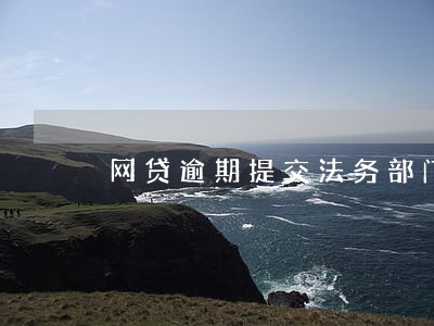 网贷逾期提交法务部门 网贷逾期提交法务部门