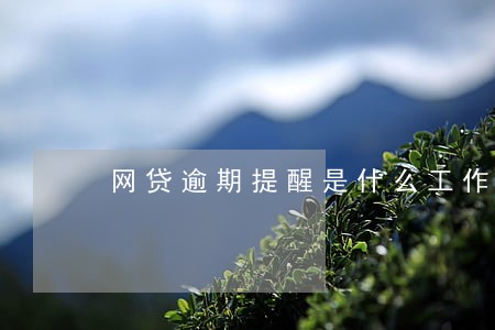 网贷逾期提醒是什么工作 网贷逾期提醒是什么工作