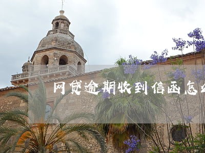 网贷逾期收到信函怎么处理 网贷逾期收到信函怎么处理