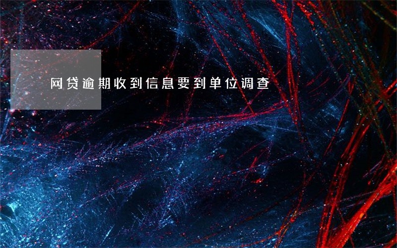 网贷逾期收到信息要到单位调查 网贷逾期收到信息要到单位调查