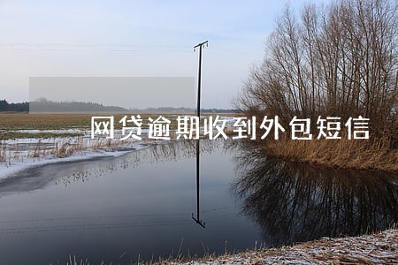 网贷逾期收到外包短信 网贷逾期收到外包短信