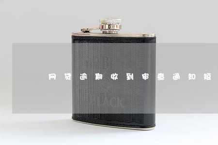 网贷逾期收到审查通知短信 网贷逾期收到审查通知短信