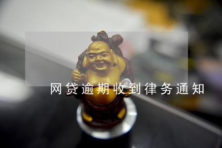 网贷逾期收到律务通知 网贷逾期收到律务通知