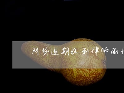 网贷逾期收到律师函催款怎么办 网贷逾期收到律师函催款怎么办