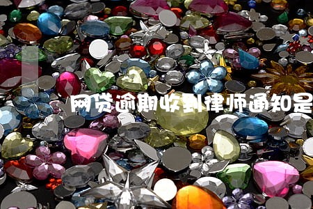 网贷逾期收到律师通知是真的吗 网贷逾期收到律师通知是真的吗